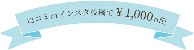 口コミ or インスタ投稿で￥1,000off！